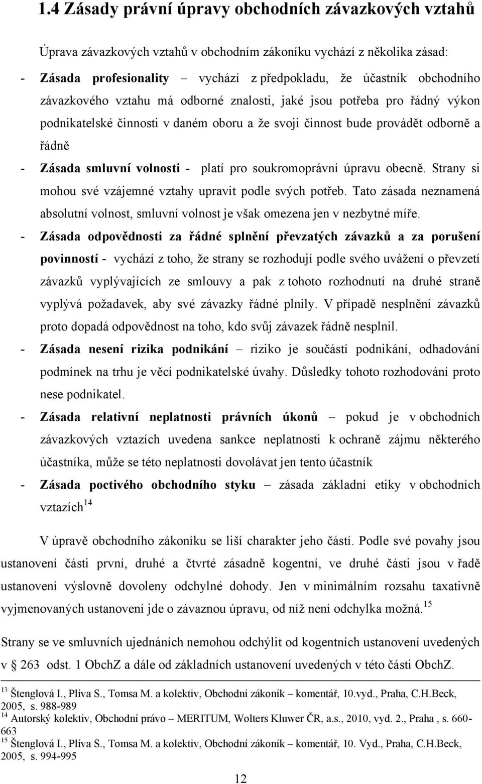 soukromoprávní úpravu obecně. Strany si mohou své vzájemné vztahy upravit podle svých potřeb. Tato zásada neznamená absolutní volnost, smluvní volnost je však omezena jen v nezbytné míře.