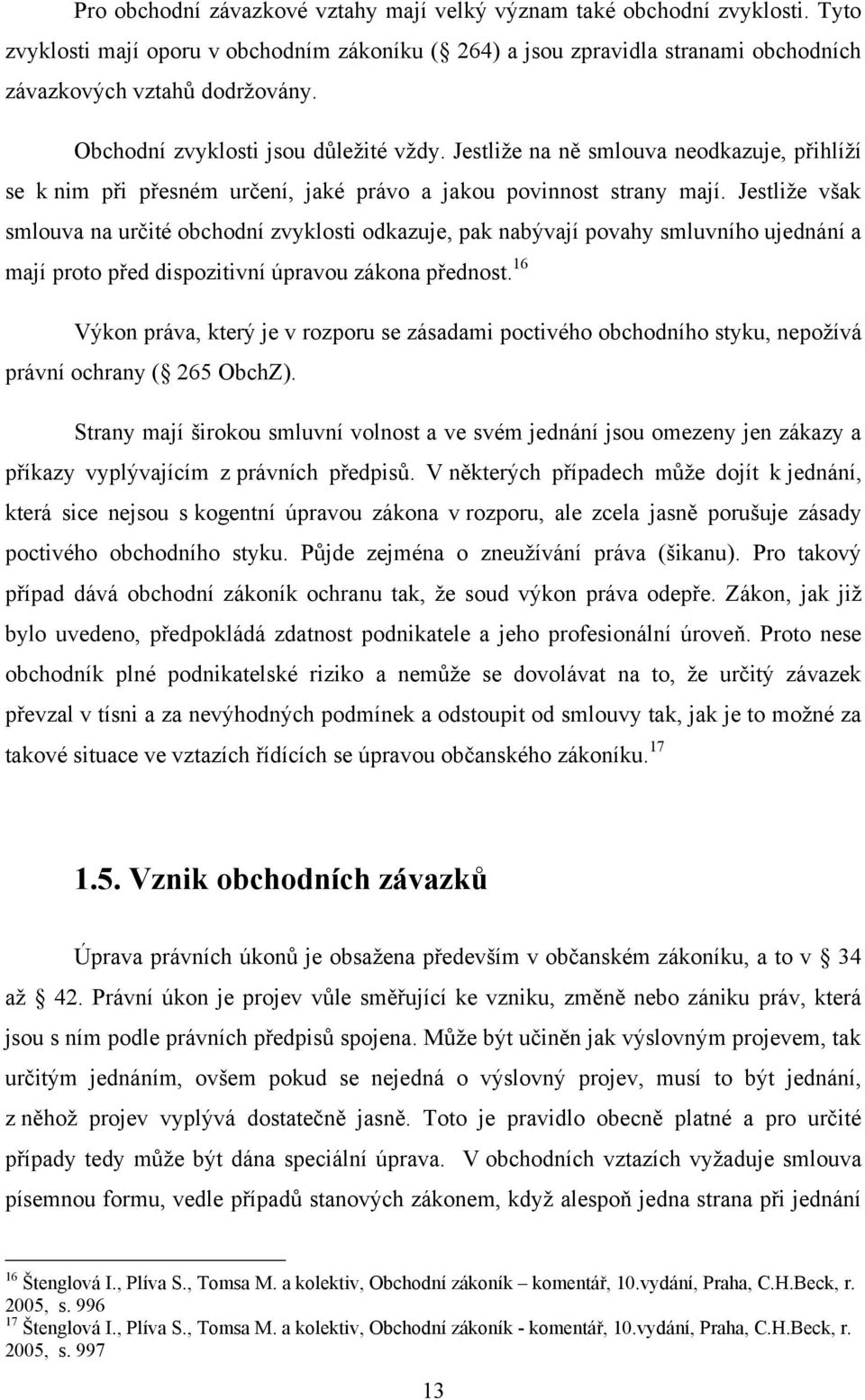 Jestliţe však smlouva na určité obchodní zvyklosti odkazuje, pak nabývají povahy smluvního ujednání a mají proto před dispozitivní úpravou zákona přednost.