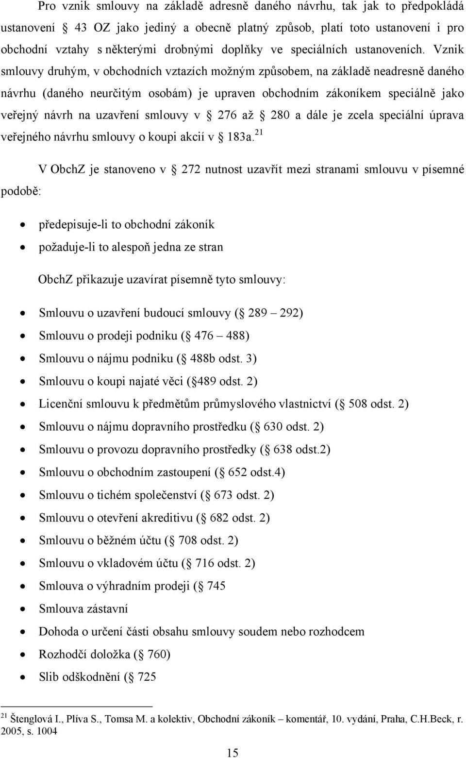 Vznik smlouvy druhým, v obchodních vztazích moţným způsobem, na základě neadresně daného návrhu (daného neurčitým osobám) je upraven obchodním zákoníkem speciálně jako veřejný návrh na uzavření