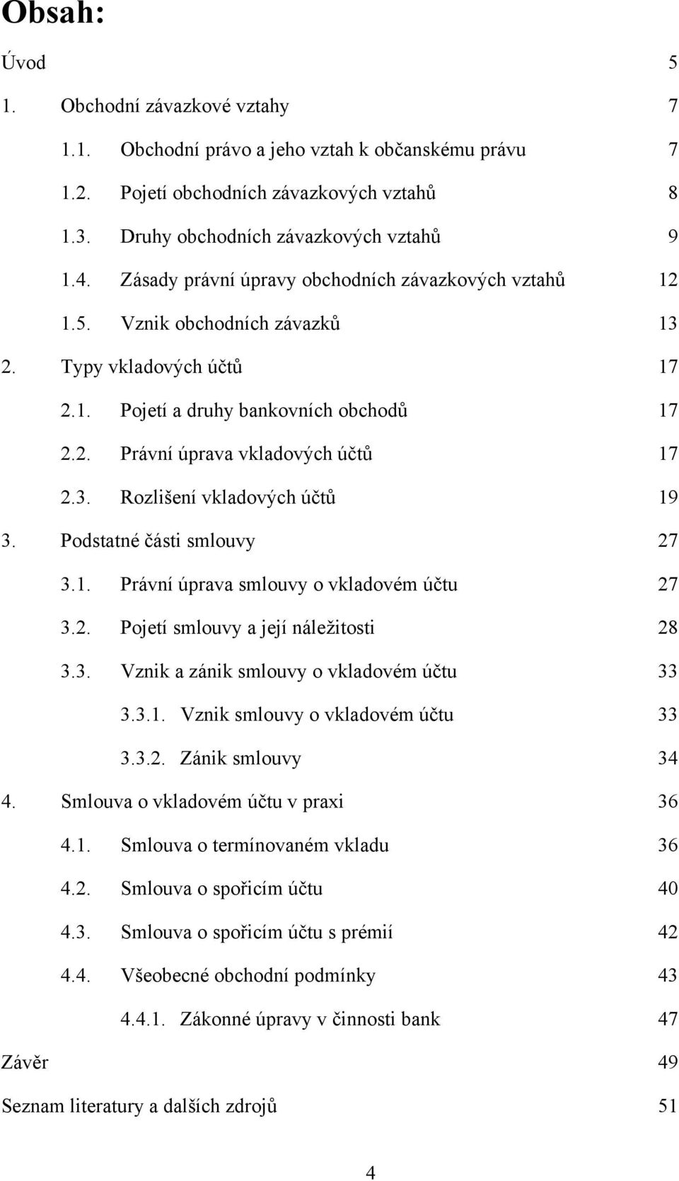 Podstatné části smlouvy 27 3.1. Právní úprava smlouvy o vkladovém účtu 27 3.2. Pojetí smlouvy a její náleţitosti 28 3.3. Vznik a zánik smlouvy o vkladovém účtu 33 3.3.1. Vznik smlouvy o vkladovém účtu 33 3.