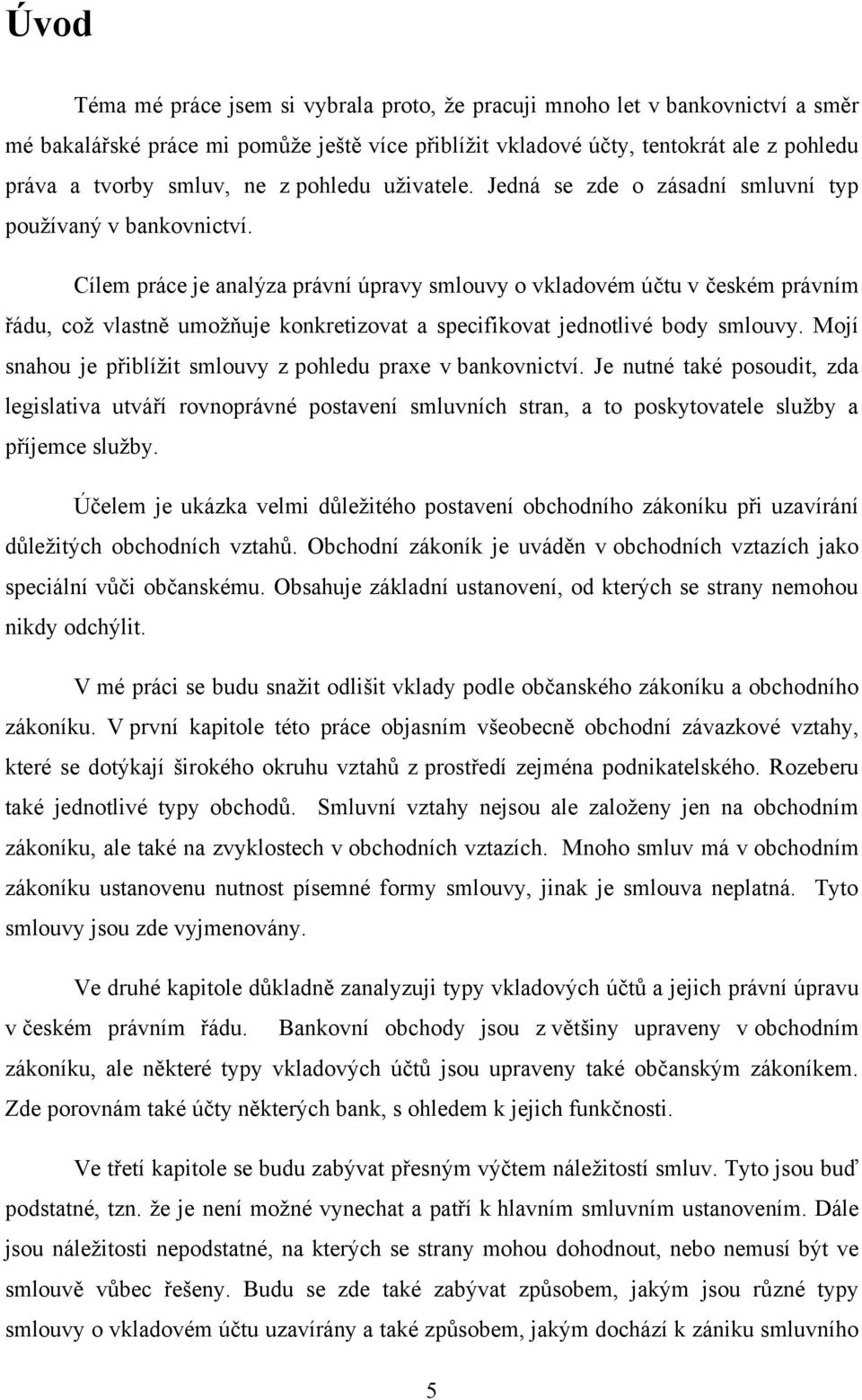 Cílem práce je analýza právní úpravy smlouvy o vkladovém účtu v českém právním řádu, coţ vlastně umoţňuje konkretizovat a specifikovat jednotlivé body smlouvy.