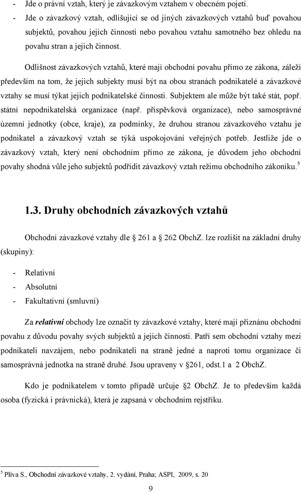 Odlišnost závazkových vztahů, které mají obchodní povahu přímo ze zákona, záleţí především na tom, ţe jejich subjekty musí být na obou stranách podnikatelé a závazkové vztahy se musí týkat jejich