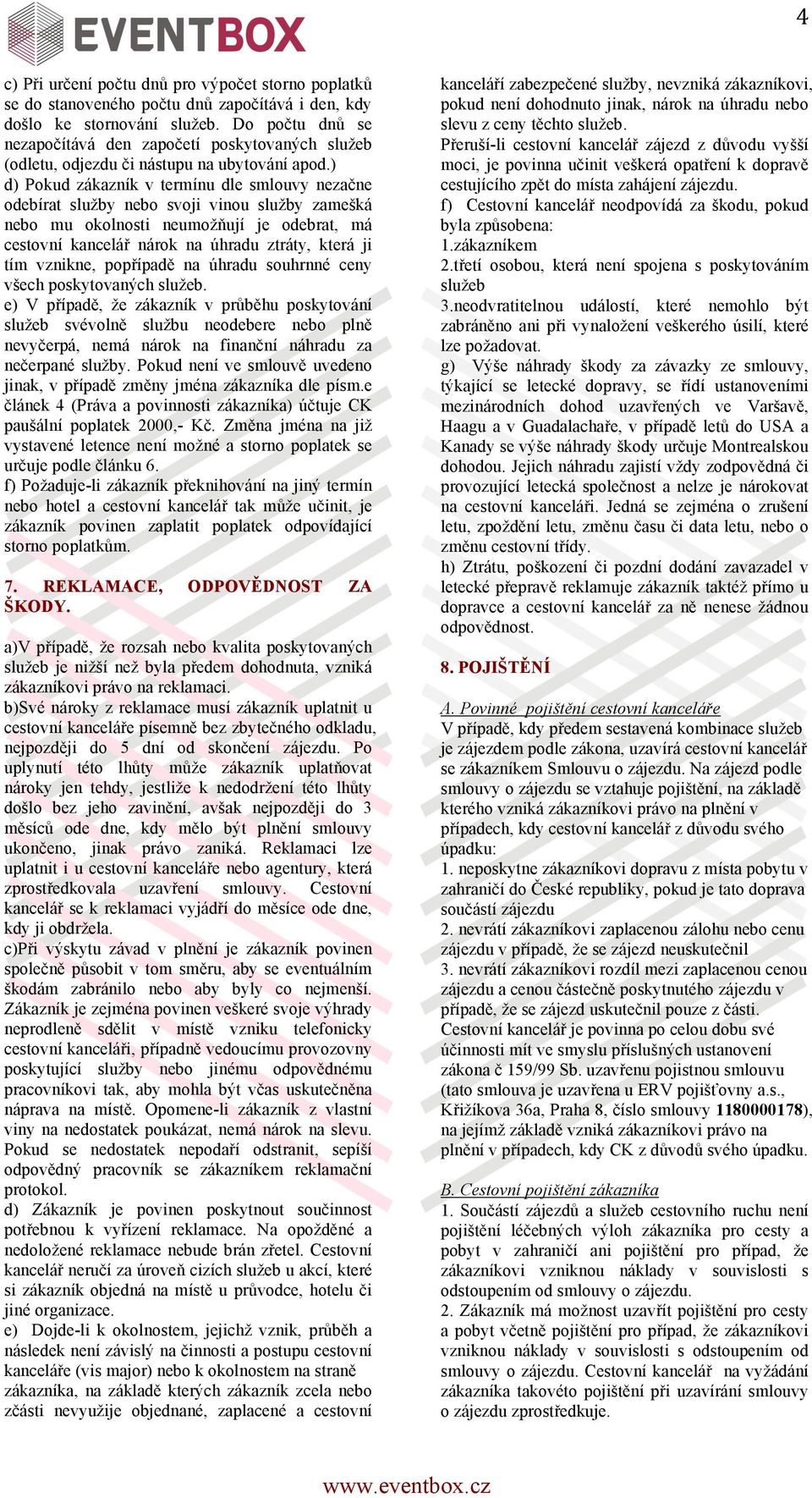 ) d) Pokud zákazník v termínu dle smlouvy nezačne odebírat služby nebo svoji vinou služby zamešká nebo mu okolnosti neumožňují je odebrat, má cestovní kancelář nárok na úhradu ztráty, která ji tím