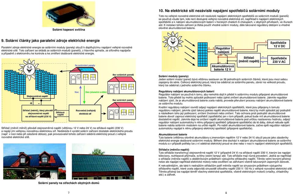 tam, kde není dostupná veřejná rozvodná elektrická sít, například k napájení elektrických spotřebičů a k nabíjení akumulátorových baterií v horských chatách či chalupách, v obytných přívěsech, ve