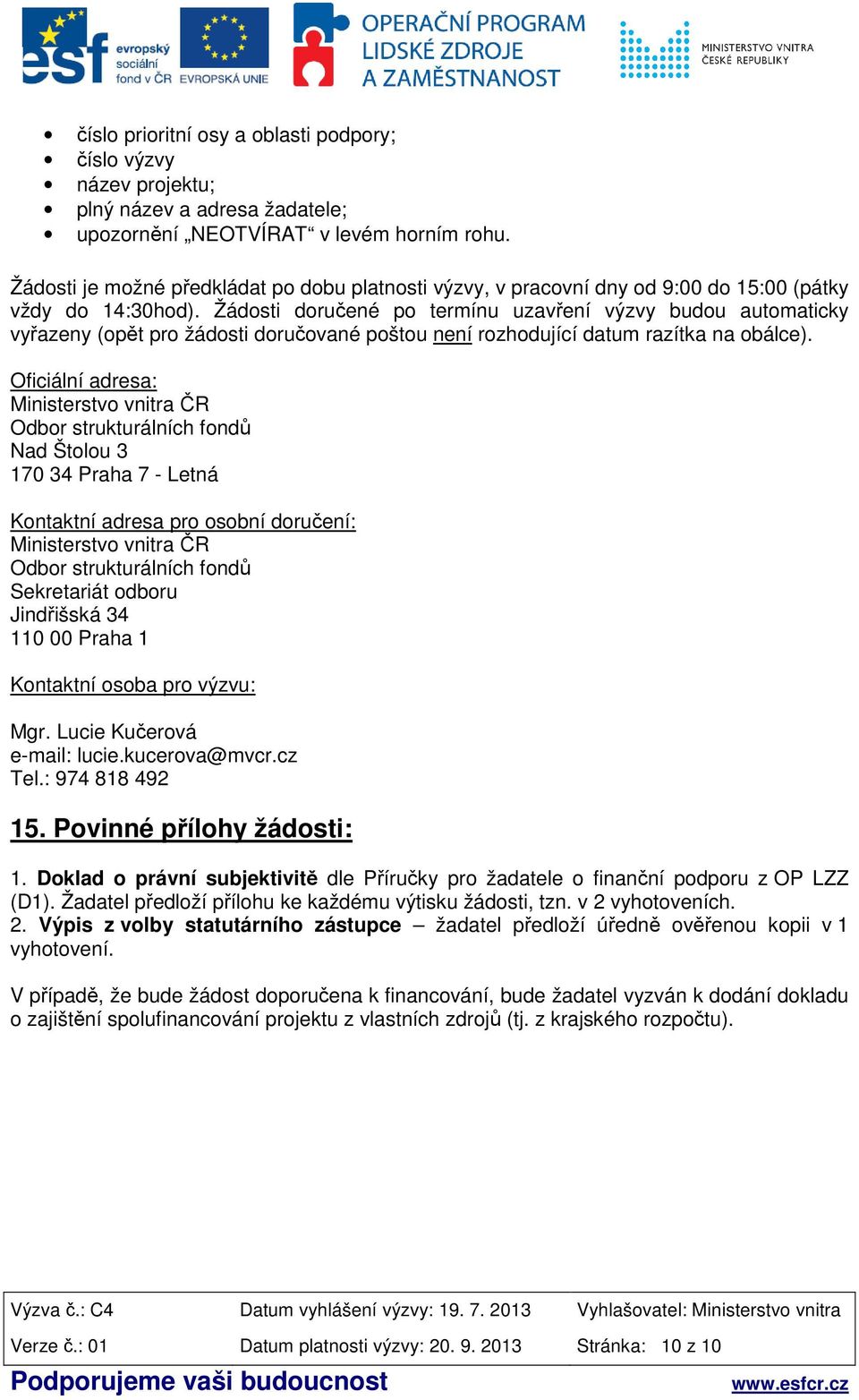 Žádosti doručené po termínu uzavření výzvy budou automaticky vyřazeny (opět pro žádosti doručované poštou není rozhodující datum razítka na obálce).