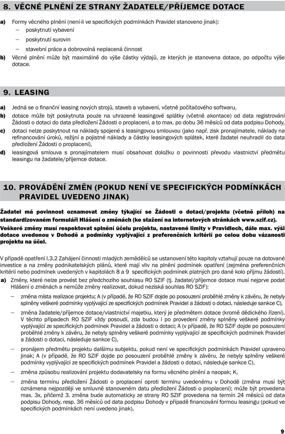 LEASING a) Jedná se o fi nanční leasing nových strojů, staveb a vybavení, včetně počítačového softwaru, b) dotace může být poskytnuta pouze na uhrazené leasingové splátky (včetně akontace) od data