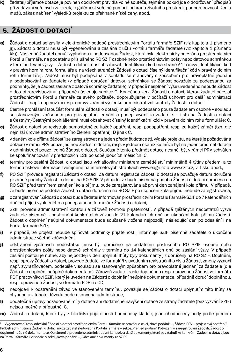 ŽÁDOST O DOTACI 2 a) Žádost o dotaci se zasílá v elektronické podobě prostřednictvím Portálu farmáře SZIF (viz kapitola 1 písmeno jj)).