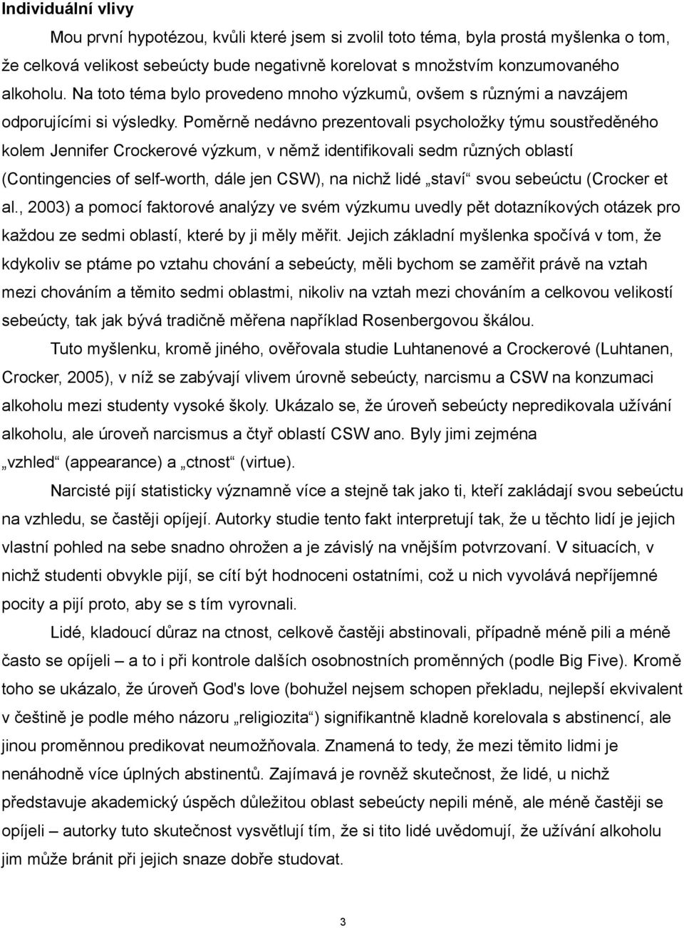 Poměrně nedávno prezentovali psycholožky týmu soustředěného kolem Jennifer Crockerové výzkum, v němž identifikovali sedm různých oblastí (Contingencies of self-worth, dále jen CSW), na nichž lidé