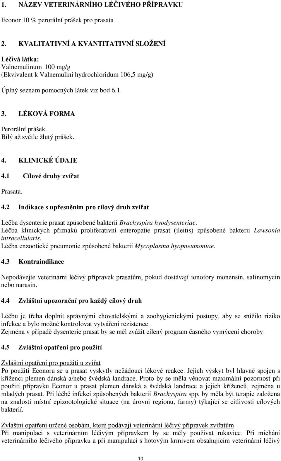 LÉKOVÁ FORMA Perorální prášek. Bílý až světle žlutý prášek. 4. KLINICKÉ ÚDAJE 4.1 Cílové druhy zvířat Prasata. 4.2 Indikace s upřesněním pro cílový druh zvířat Léčba dysenterie prasat způsobené bakterií Brachyspira hyodysenteriae.