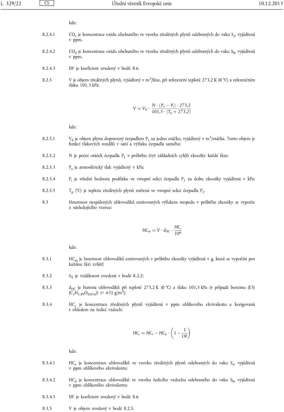 2.5.1 V 0 je objem plynu dopravený čerpadlem P 1 za jednu otáčku, vyjádřený v m 3 /otáčka. Tento objem je funkcí tlakových rozdílů v sání a výtlaku čerpadla samého; 8.2.5.2 N je počet otáček čerpadla P 1 v průběhu čtyř základních cyklů zkoušky každé fáze; 8.