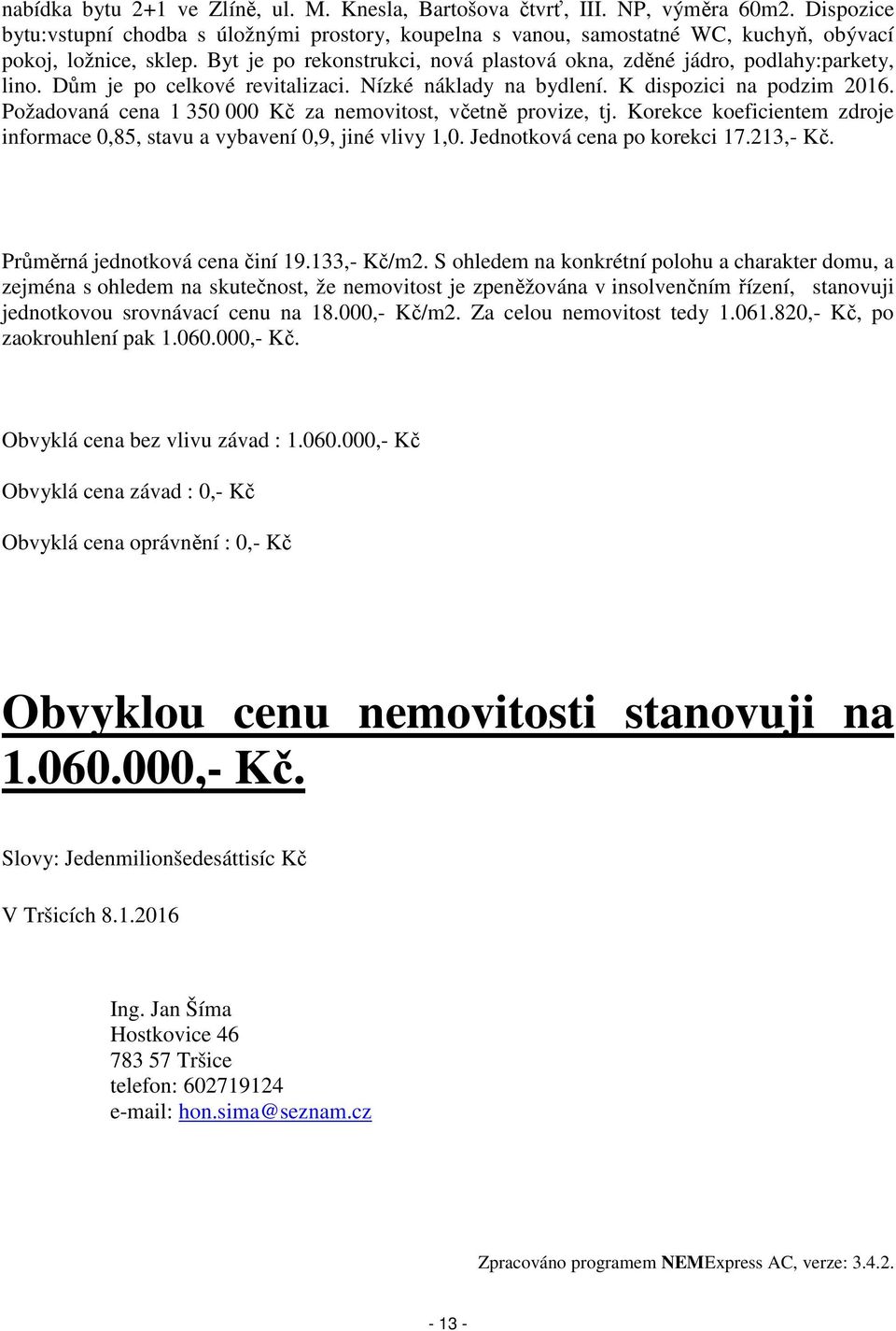 Byt je po rekonstrukci, nová plastová okna, zděné jádro, podlahy:parkety, lino. Dům je po celkové revitalizaci. Nízké náklady na bydlení. K dispozici na podzim 2016.