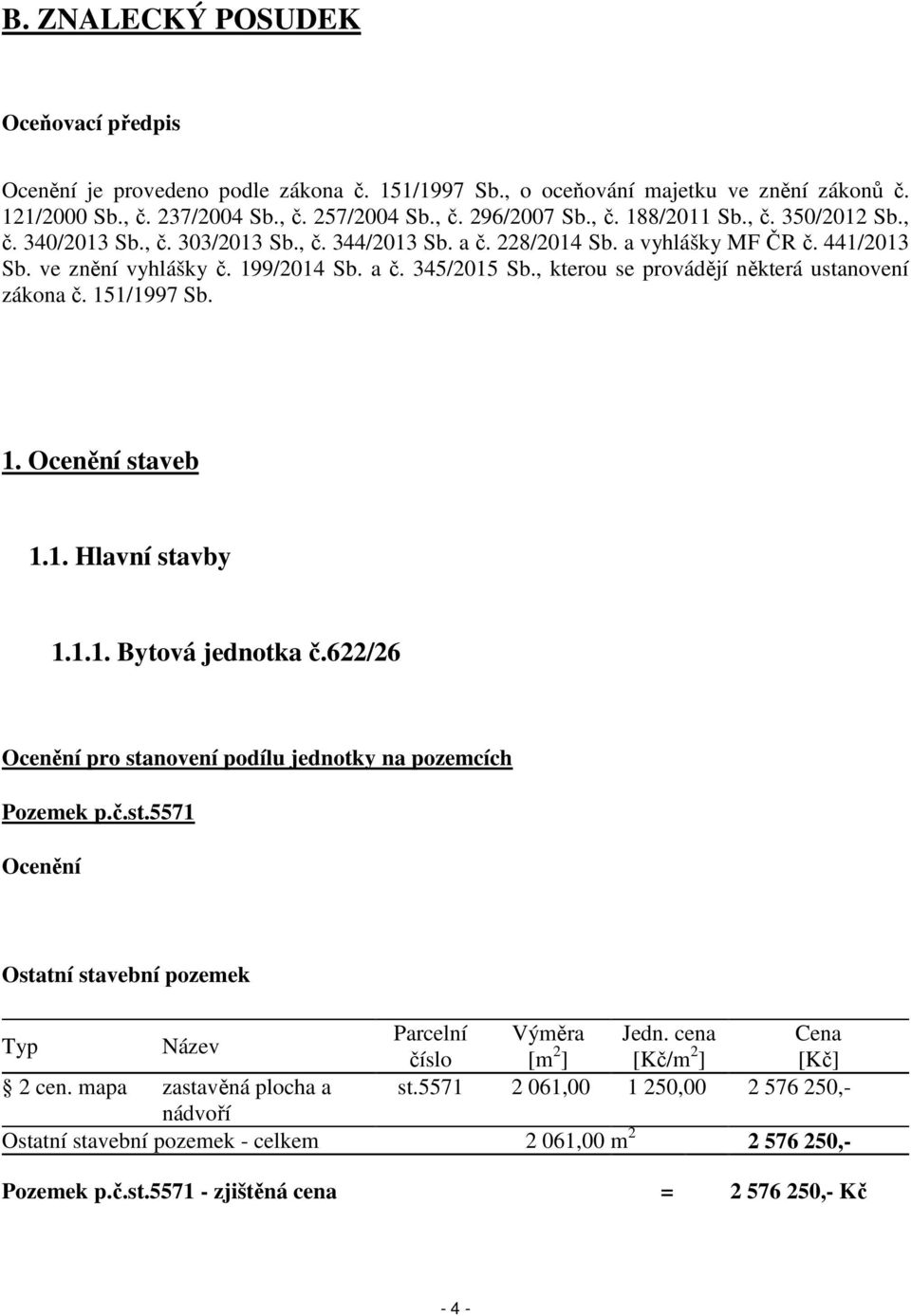 , kterou se provádějí některá ustanovení zákona č. 151/1997 Sb. 1. Ocenění staveb 1.1. Hlavní stavby 1.1.1. Bytová jednotka č.622/26 Ocenění pro stanovení podílu jednotky na pozemcích Pozemek p.č.st.5571 Ocenění Ostatní stavební pozemek Typ Název Parcelní Výměra Jedn.