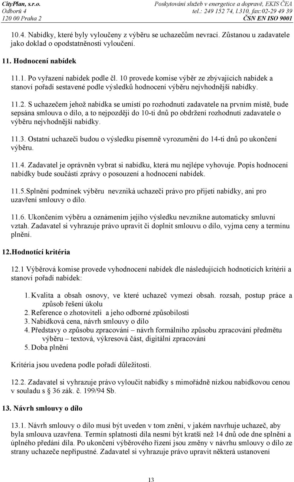 S uchazečem jehož nabídka se umístí po rozhodnutí zadavatele na prvním místě, bude sepsána smlouva o dílo, a to nejpozději do 10-ti dnů po obdržení rozhodnutí zadavatele o výběru nejvhodnější nabídky.