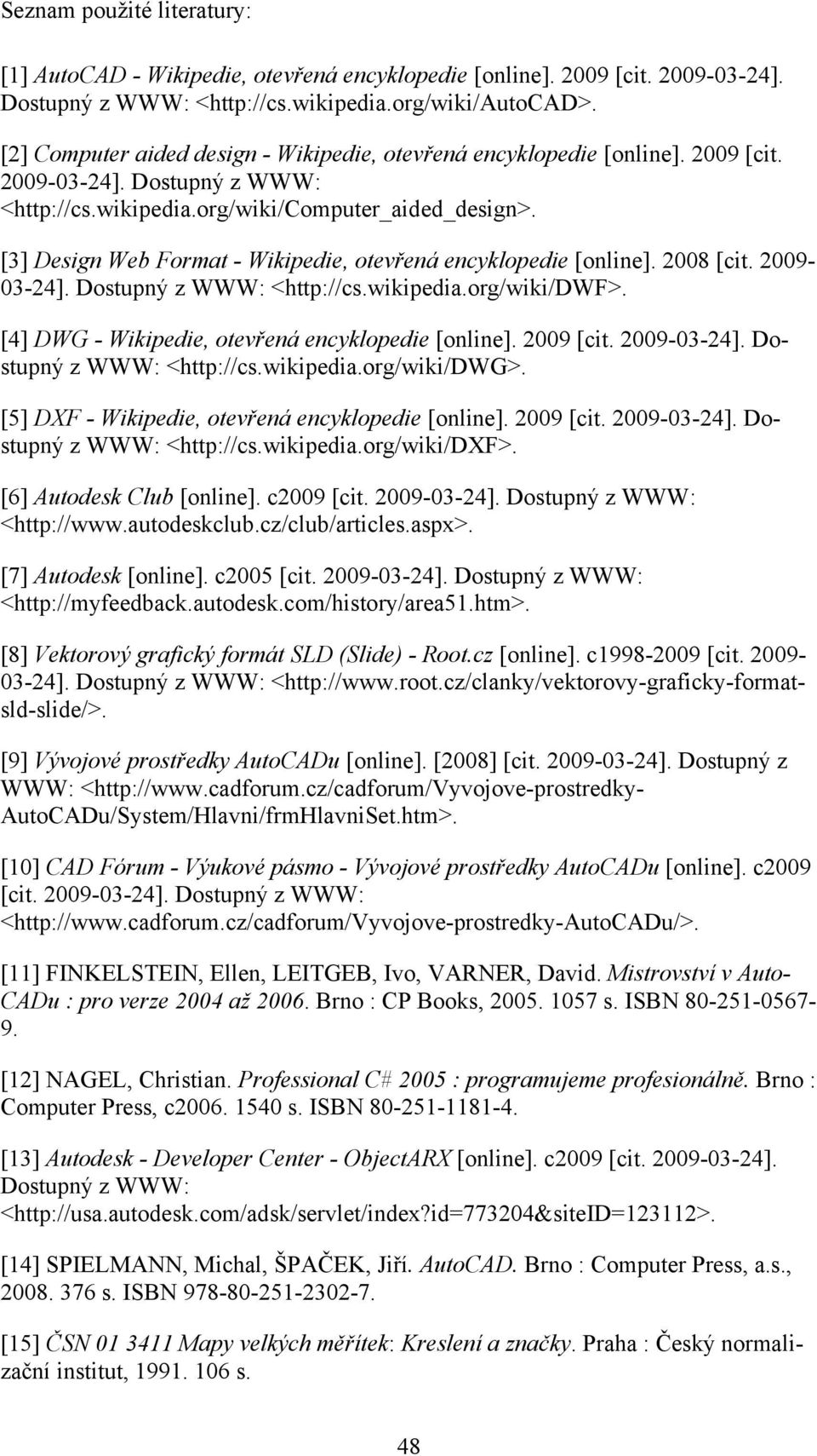 [3] Design Web Format - Wikipedie, otevřená encyklopedie [online]. 2008 [cit. 2009-03-24]. Dostupný z WWW: <http://cs.wikipedia.org/wiki/dwf>. [4] DWG - Wikipedie, otevřená encyklopedie [online].