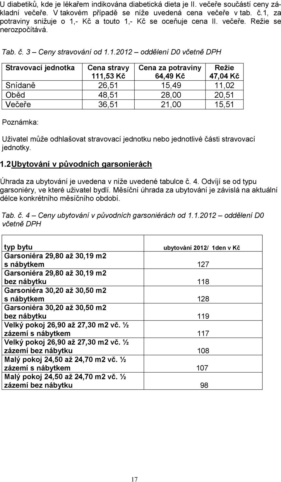 Kč Cena za potraviny 64,49 Kč Režie 47,04 Kč Snídaně 26,51 15,49 11,02 Oběd 48,51 28,00 20,51 Večeře 36,51 21,00 15,51 Poznámka: Uživatel může odhlašovat stravovací jednotku nebo jednotlivé části