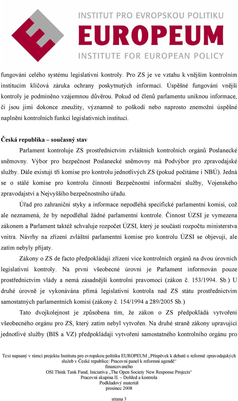 Pokud od členů parlamentu uniknou informace, či jsou jimi dokonce zneužity, významně to poškodí nebo naprosto znemožní úspěšné naplnění kontrolních funkcí legislativních institucí.