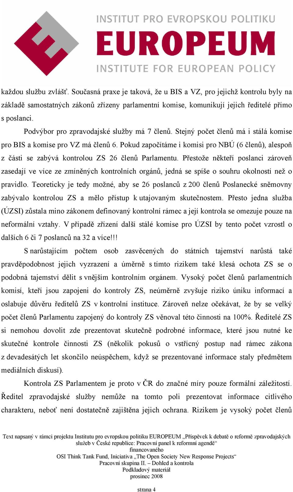 Pokud započítáme i komisi pro NBÚ (6 členů), alespoň z části se zabývá kontrolou ZS 26 členů Parlamentu.