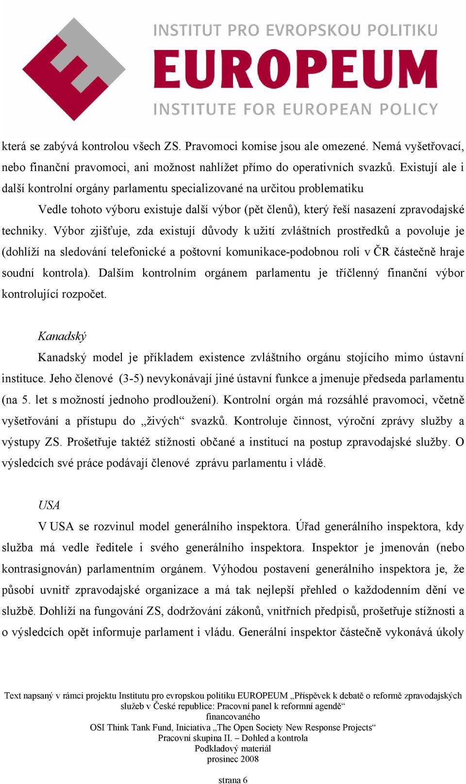 Výbor zjišťuje, zda existují důvody k užití zvláštních prostředků a povoluje je (dohlíží na sledování telefonické a poštovní komunikace-podobnou roli v ČR částečně hraje soudní kontrola).