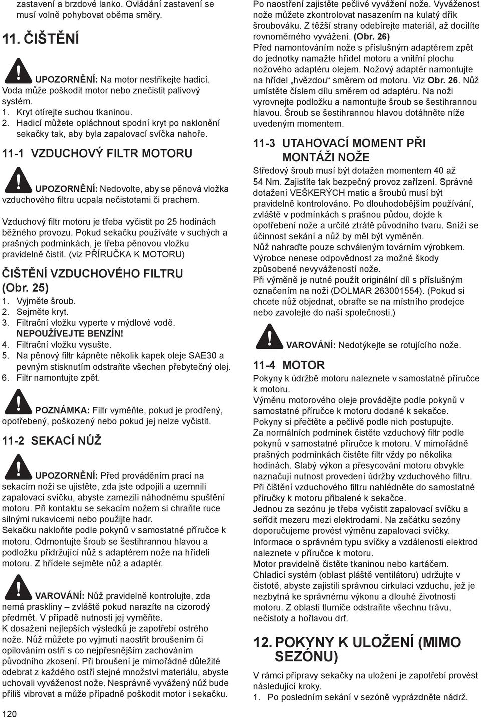 11-1 VZDUCHOVÝ FILTR MOTORU UPOZORN NÍ: Nedovolte, aby se p nová vložka vzduchového filtru ucpala ne istotami i prachem. Vzduchový filtr motoru je t eba vy istit po 25 hodinách b žného provozu.