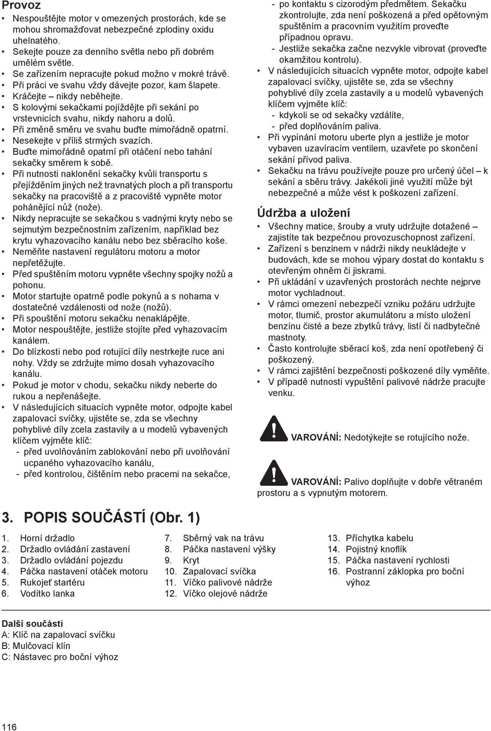 S kolovými seka kami pojížd jte p i sekání po vrstevnicích svahu, nikdy nahoru a dol. P i zm n sm ru ve svahu bu te mimo ádn opatrní. Nesekejte v p íliš strmých svazích.