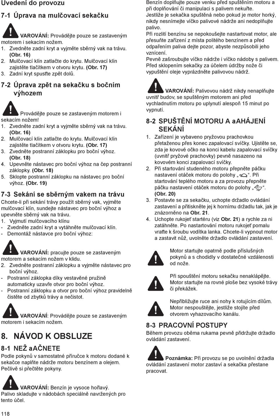 7-2 Úprava zp t na seka ku s bo ním výhozem Provád jte pouze se zastaveným motorem i sekacím nožem! 1. Zvedn te zadní kryt a vyjm te sb rný vak na trávu. (Obr. 16) 2. Mul ovací klín zatla te do krytu.