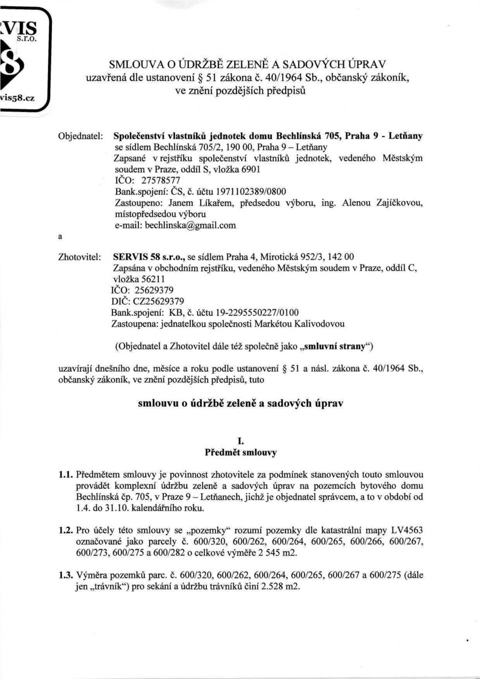 střiku společenství vlastníků jednotek, vedeného Městským soudem v Praze, oddíl S, vložka 6901 IČO: 27578577 Bankspojení: ČS, č. účtu 1971102389/0800 Zastoupeno: Janem Líkařem, předsedou výboru, ing.