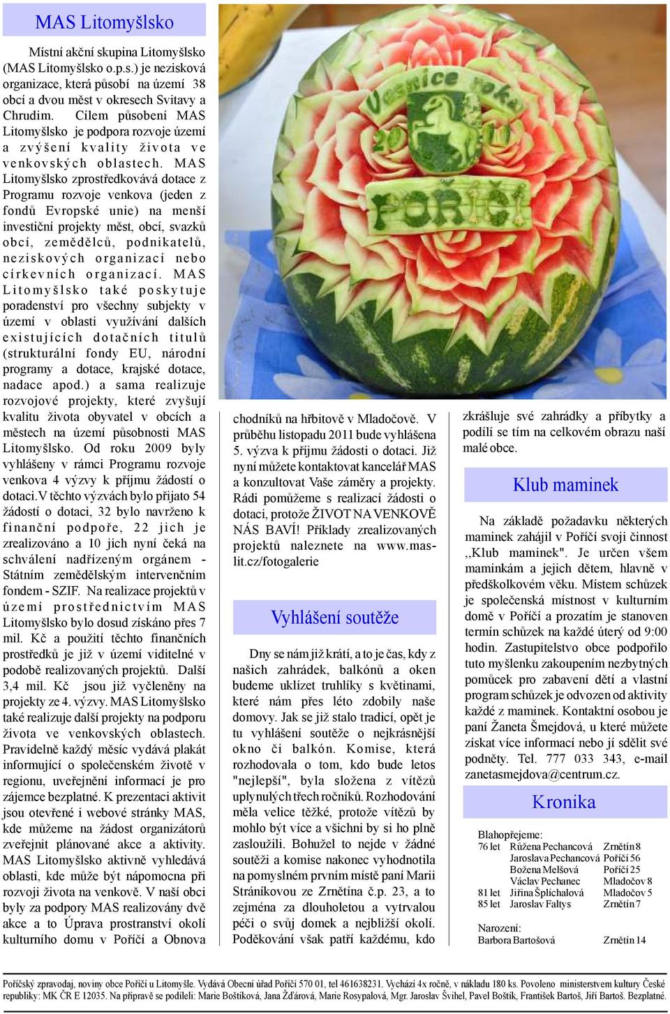 MAS Litomyšlsko zprostředkovává dotace z Programu rozvoje venkova (jeden z fondů Evropské unie) na menší investiční projekty měst, obcí, svazků obcí, zemědělců, podnikatelů, neziskových organizací