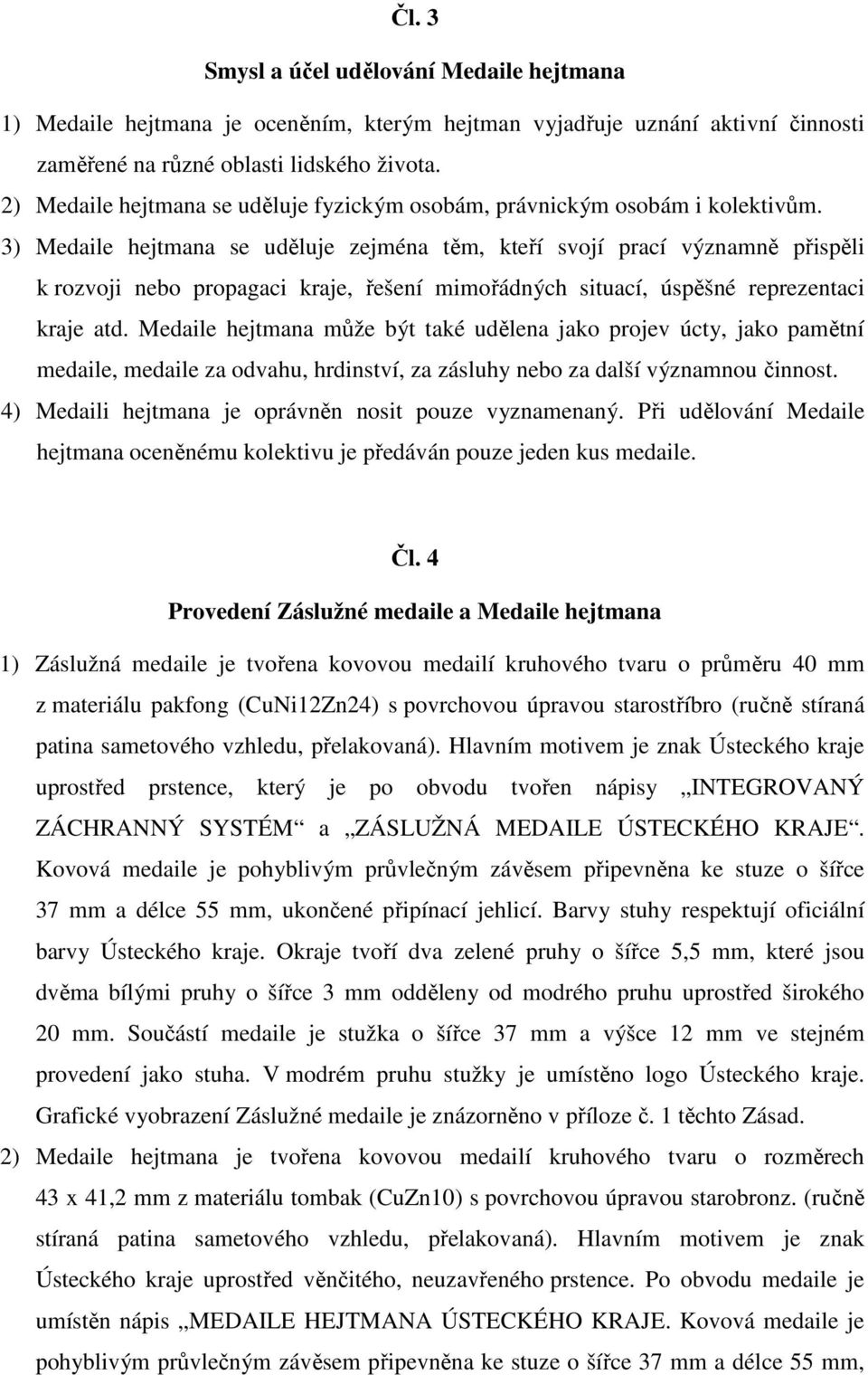 3) Medaile hejtmana se uděluje zejména těm, kteří svojí prací významně přispěli k rozvoji nebo propagaci kraje, řešení mimořádných situací, úspěšné reprezentaci kraje atd.