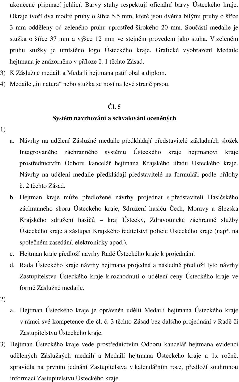 Součástí medaile je stužka o šířce 37 mm a výšce 12 mm ve stejném provedení jako stuha. V zeleném pruhu stužky je umístěno logo Ústeckého kraje.