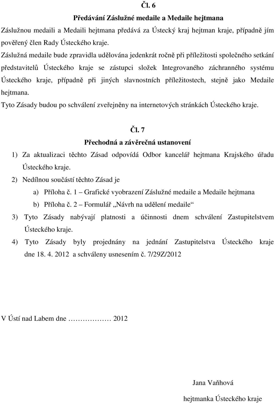 případně při jiných slavnostních příležitostech, stejně jako Medaile hejtmana. Tyto Zásady budou po schválení zveřejněny na internetových stránkách Ústeckého kraje. Čl.