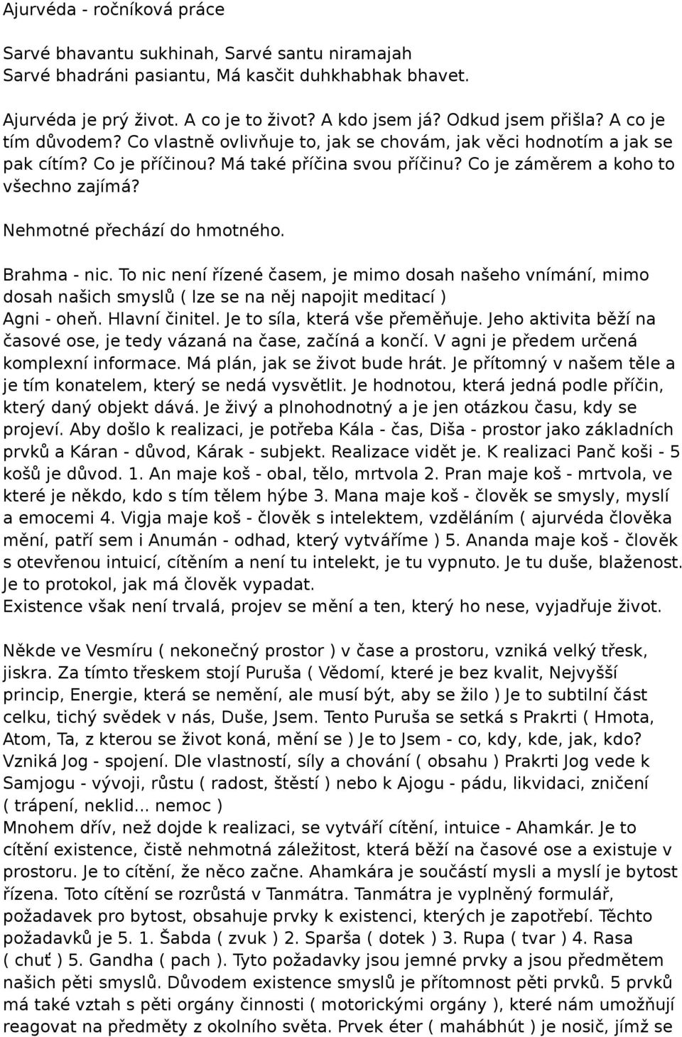 Co je záměrem a koho to všechno zajímá? Nehmotné přechází do hmotného. Brahma - nic.