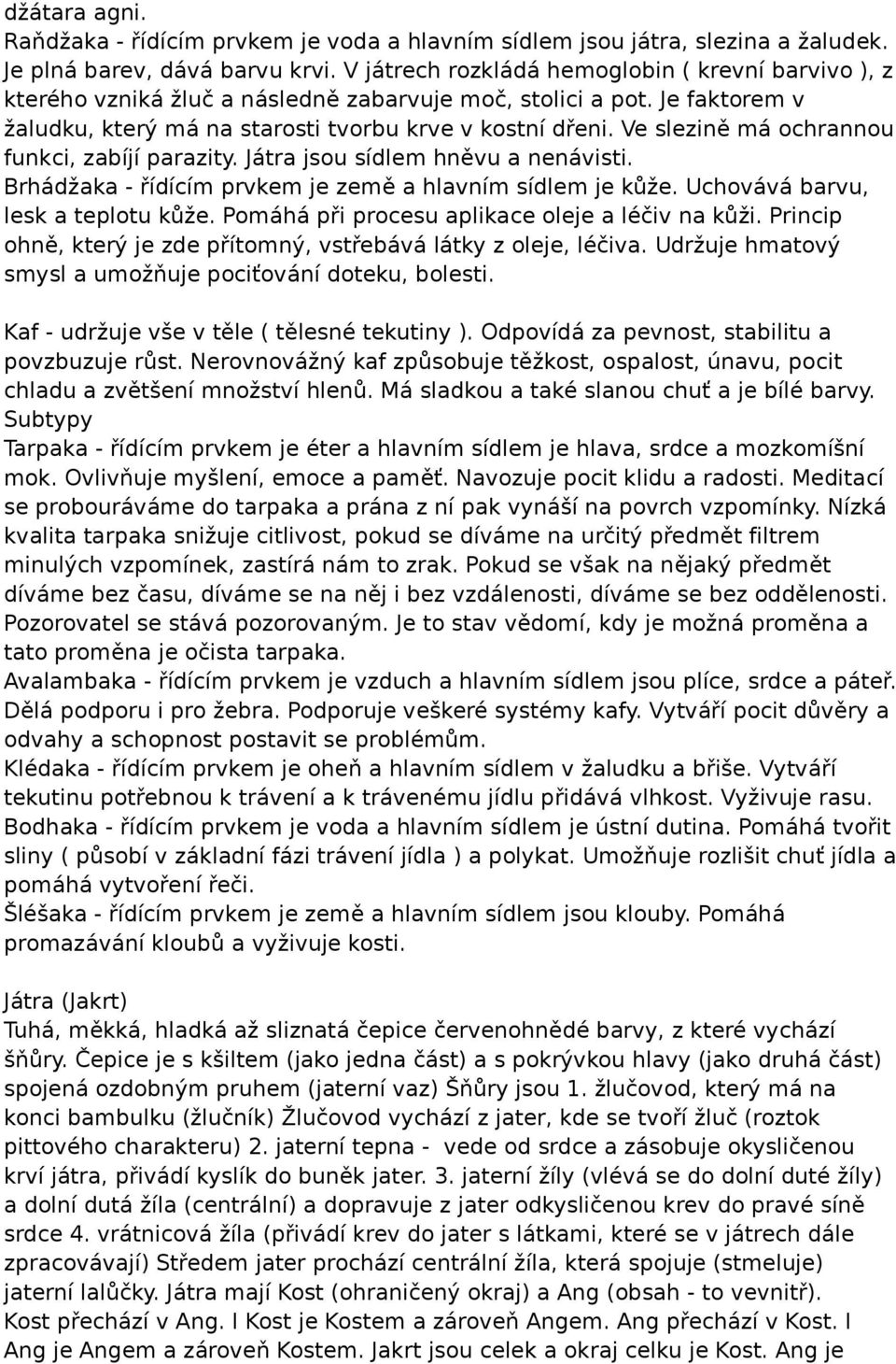 Ve slezině má ochrannou funkci, zabíjí parazity. Játra jsou sídlem hněvu a nenávisti. Brhádžaka - řídícím prvkem je země a hlavním sídlem je kůže. Uchovává barvu, lesk a teplotu kůže.