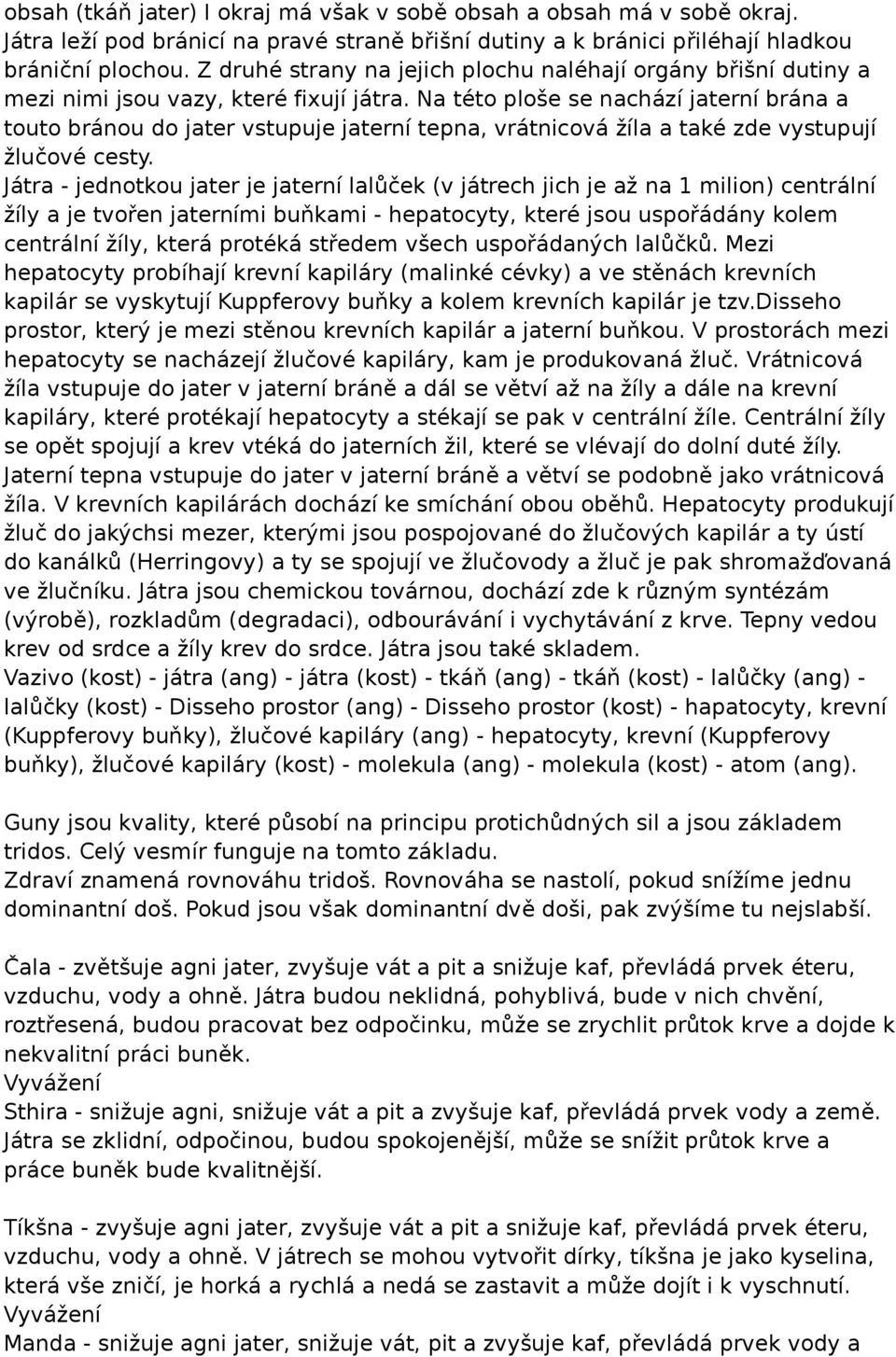 Na této ploše se nachází jaterní brána a touto bránou do jater vstupuje jaterní tepna, vrátnicová žíla a také zde vystupují žlučové cesty.