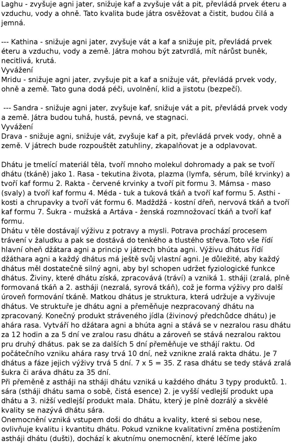 Mridu - snižuje agni jater, zvyšuje pit a kaf a snižuje vát, převládá prvek vody, ohně a země. Tato guna dodá péči, uvolnění, klid a jistotu (bezpečí).