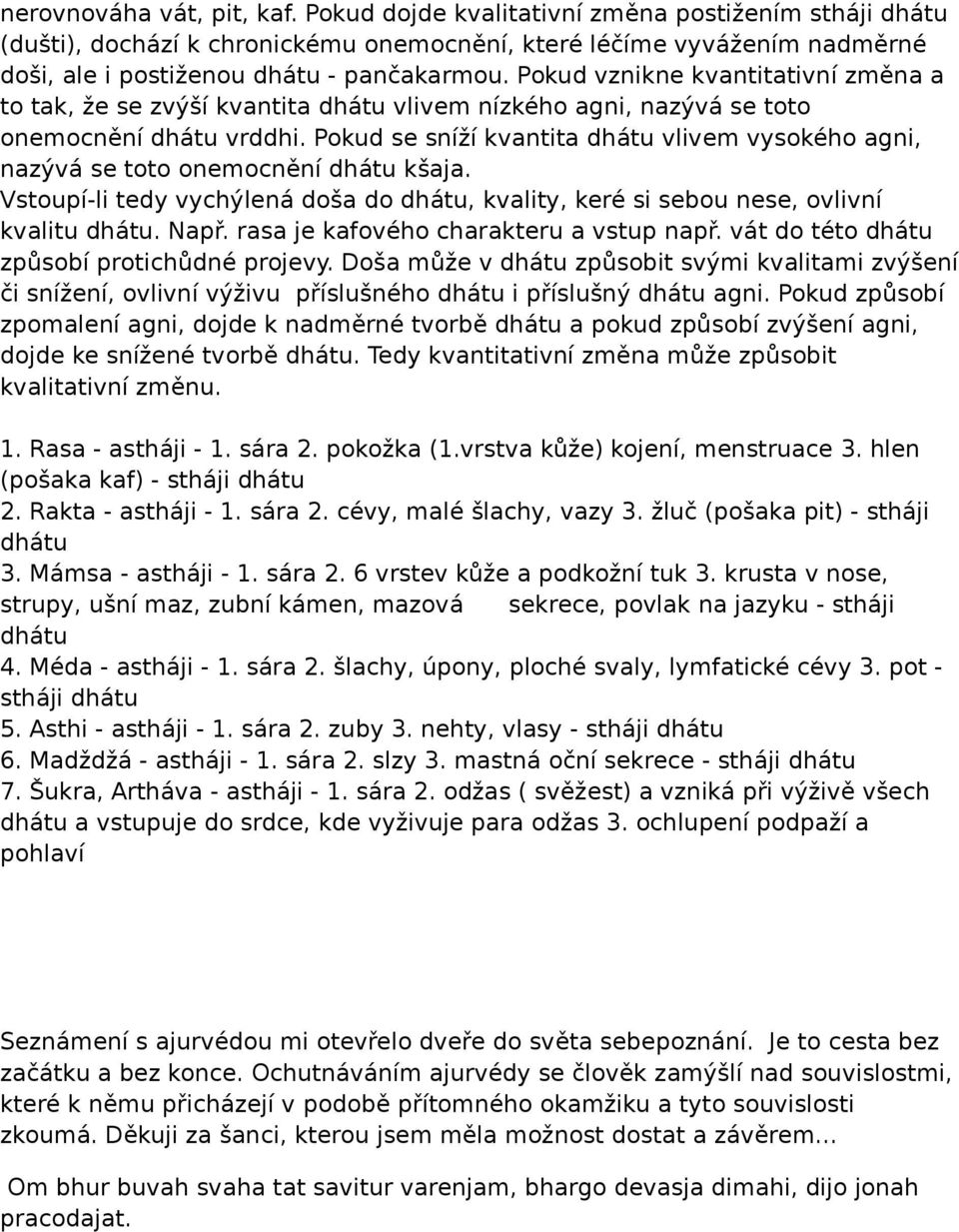 Pokud se sníží kvantita dhátu vlivem vysokého agni, nazývá se toto onemocnění dhátu kšaja. Vstoupí-li tedy vychýlená doša do dhátu, kvality, keré si sebou nese, ovlivní kvalitu dhátu. Např.