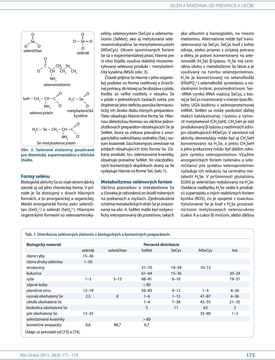 V prírode je Se dostupný v dvoch hlavných formách, a to anorganickej a organickej. Medzi anorganické formy patrí seleničitan (SeO 3 2- ) a selenát (SeO 4 2- ).