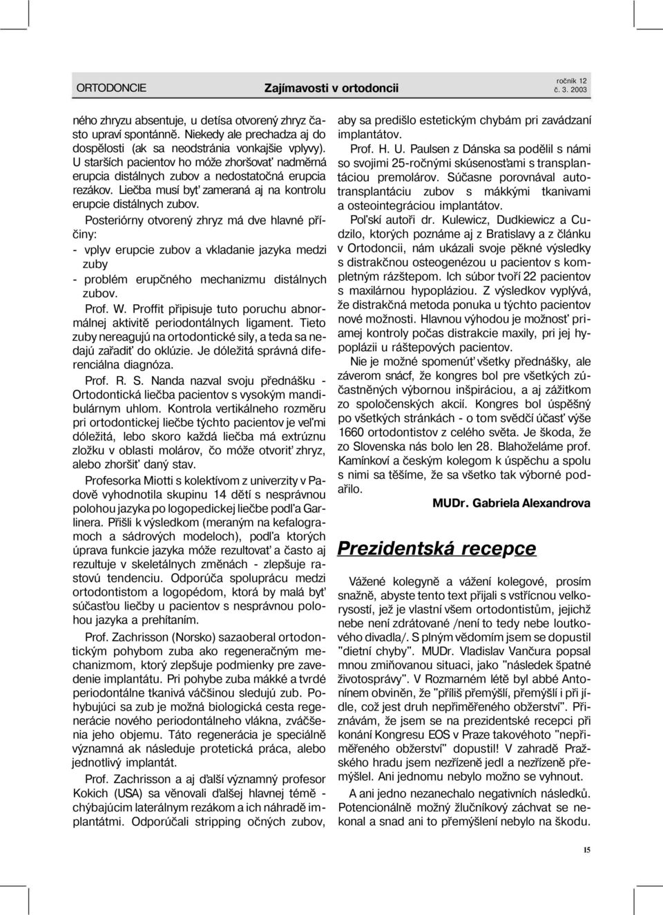 Posteriórny otvorený zhryz má dve hlavné příčiny: - vplyv erupcie zubov a vkladanie jazyka medzi zuby - problém erupčného mechanizmu distálnych zubov. Prof. W.