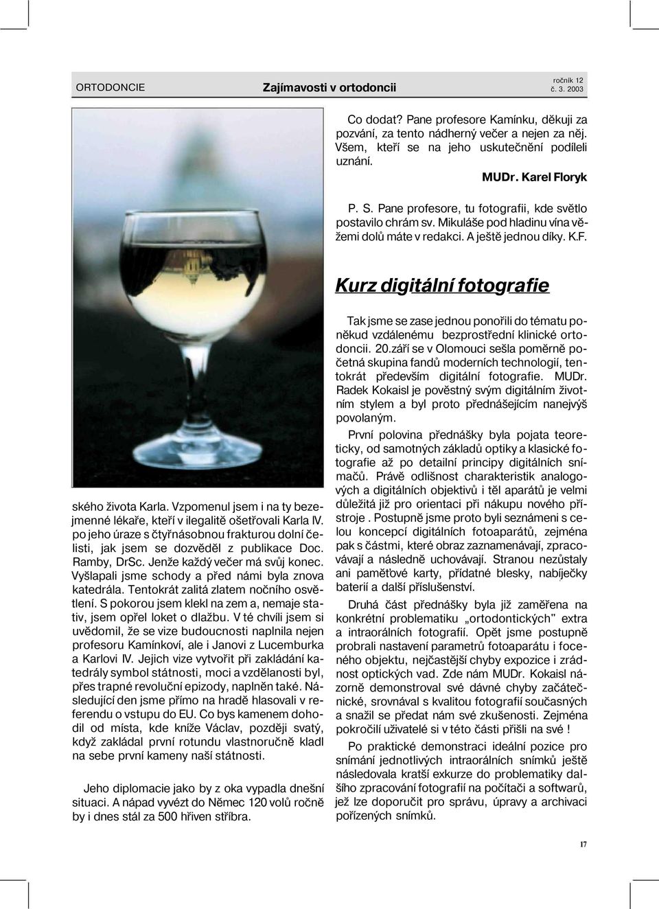 Vzpomenul jsem i na ty bezejmenné lékaře, kteří v ilegalitě ošetřovali Karla IV. po jeho úraze s čtyřnásobnou frakturou dolní čelisti, jak jsem se dozvěděl z publikace Doc. Ramby, DrSc.