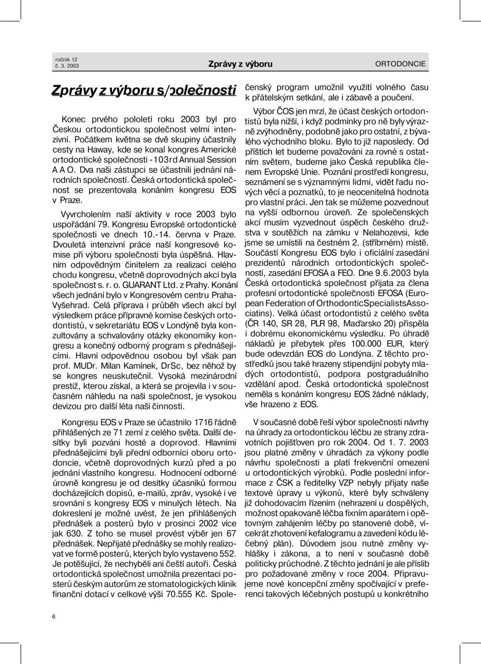 Dva naši zástupci se účastnili jednání národních společností. Česká ortodontická společnost se prezentovala konáním kongresu EOS v Praze. Vyvrcholením naší aktivity v roce 2003 bylo uspořádání 79.