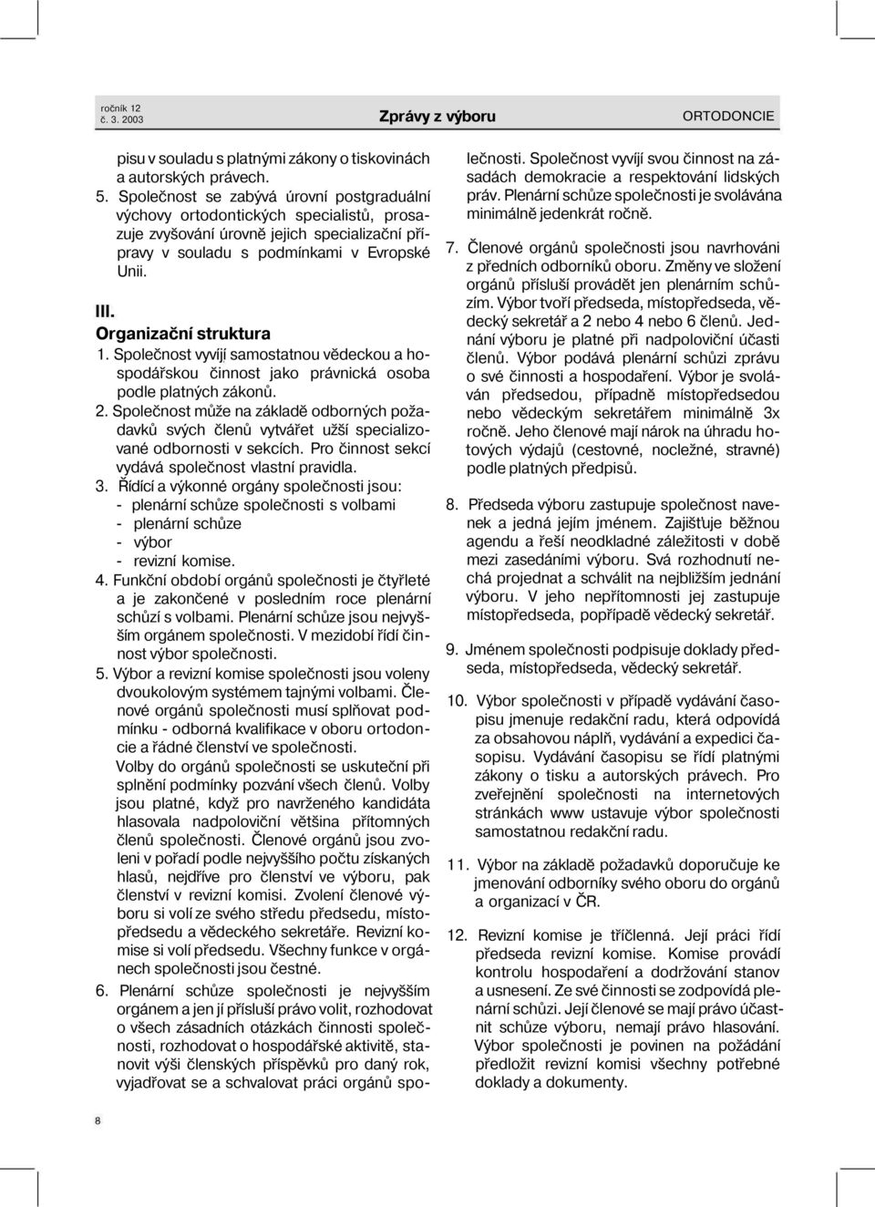 Společnost vyvíjí samostatnou vědeckou a hospodářskou činnost jako právnická osoba podle platných zákonů. 2.