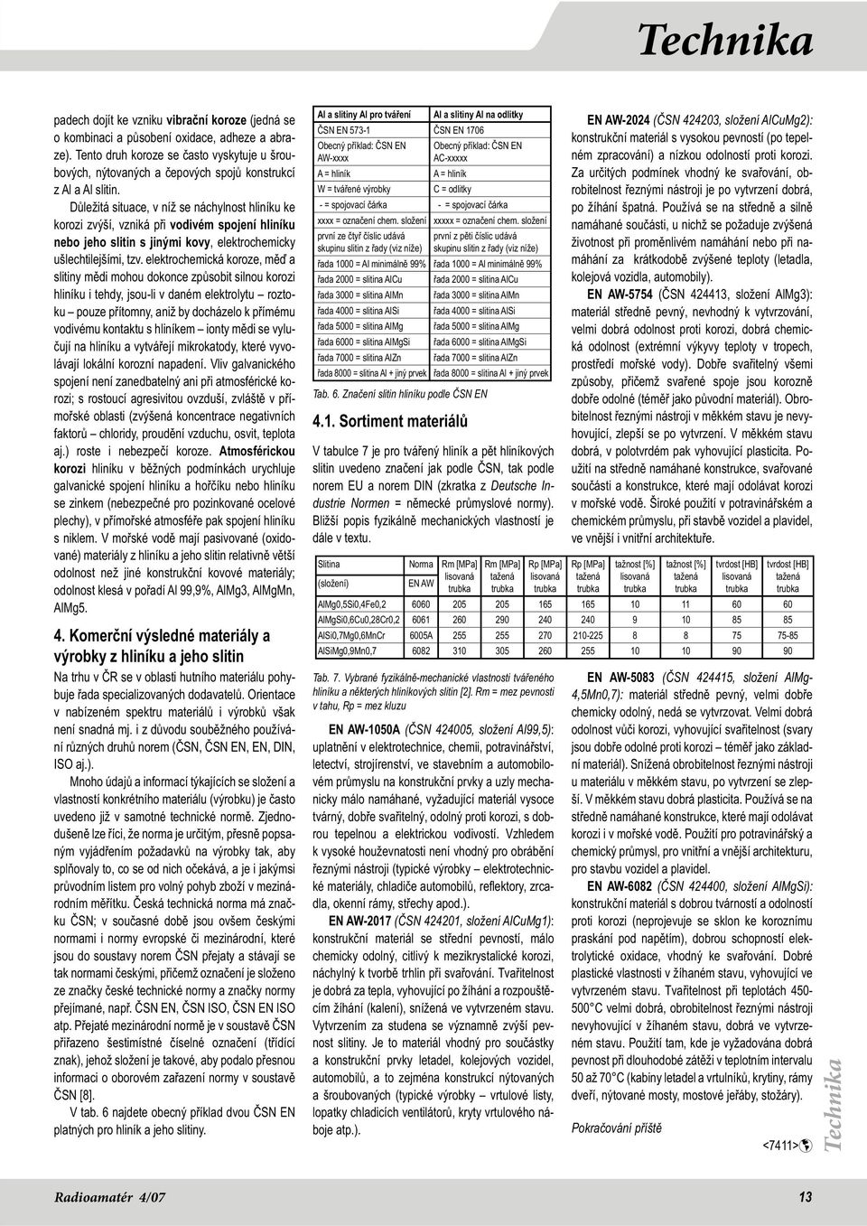 Důležitá situace, v níž se náchylnost hliníku ke korozi zvýší, vzniká při vodivém spojení hliníku nebo jeho slitin s jinými kovy, elektrochemicky ušlechtilejšími, tzv.