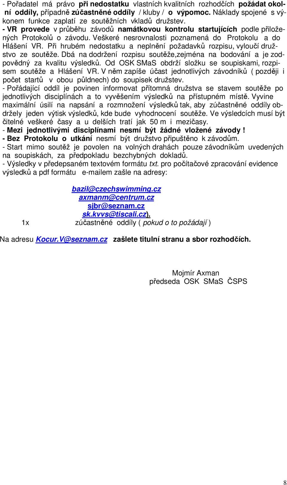 Veškeré nesrovnalosti poznamená do Protokolu a do Hlášení VR. Při hrubém nedostatku a neplnění požadavků rozpisu, vyloučí družstvo ze soutěže.