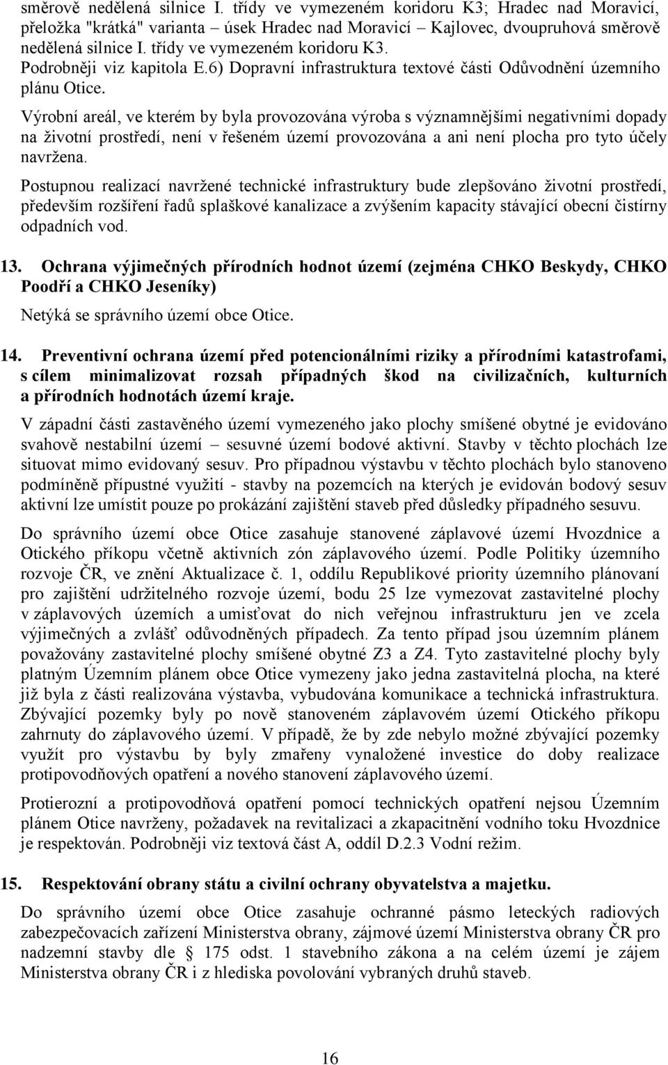 Výrobní areál, ve kterém by byla provozována výroba s významnějšími negativními dopady na životní prostředí, není v řešeném území provozována a ani není plocha pro tyto účely navržena.