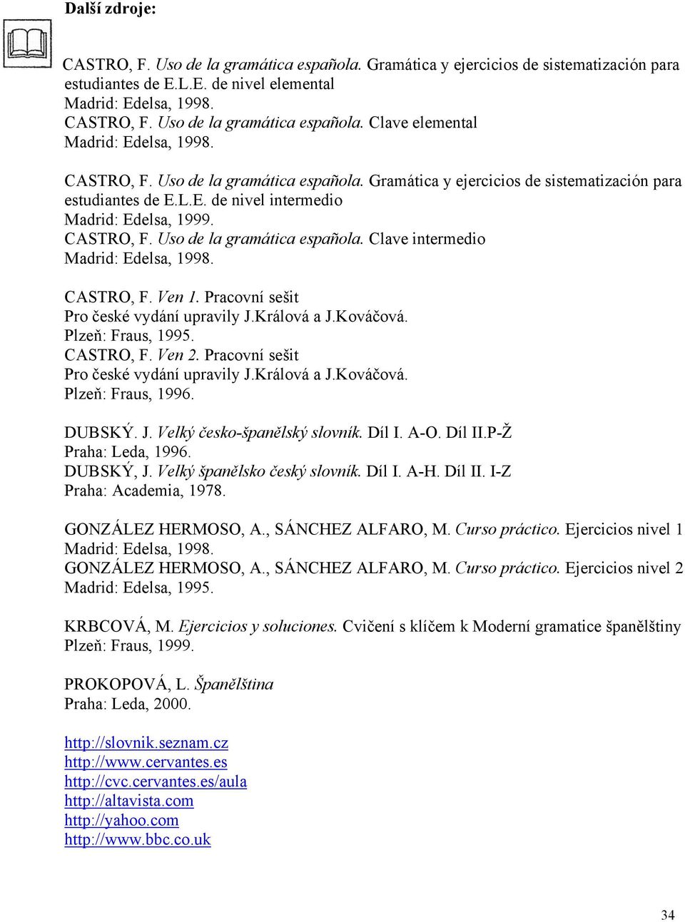 CASTRO, F. Ven 1. Pracovní sešit Pro české vydání upravily J.Králová a J.Kováčová. Plzeň: Fraus, 1995. CASTRO, F. Ven 2. Pracovní sešit Pro české vydání upravily J.Králová a J.Kováčová. Plzeň: Fraus, 1996.