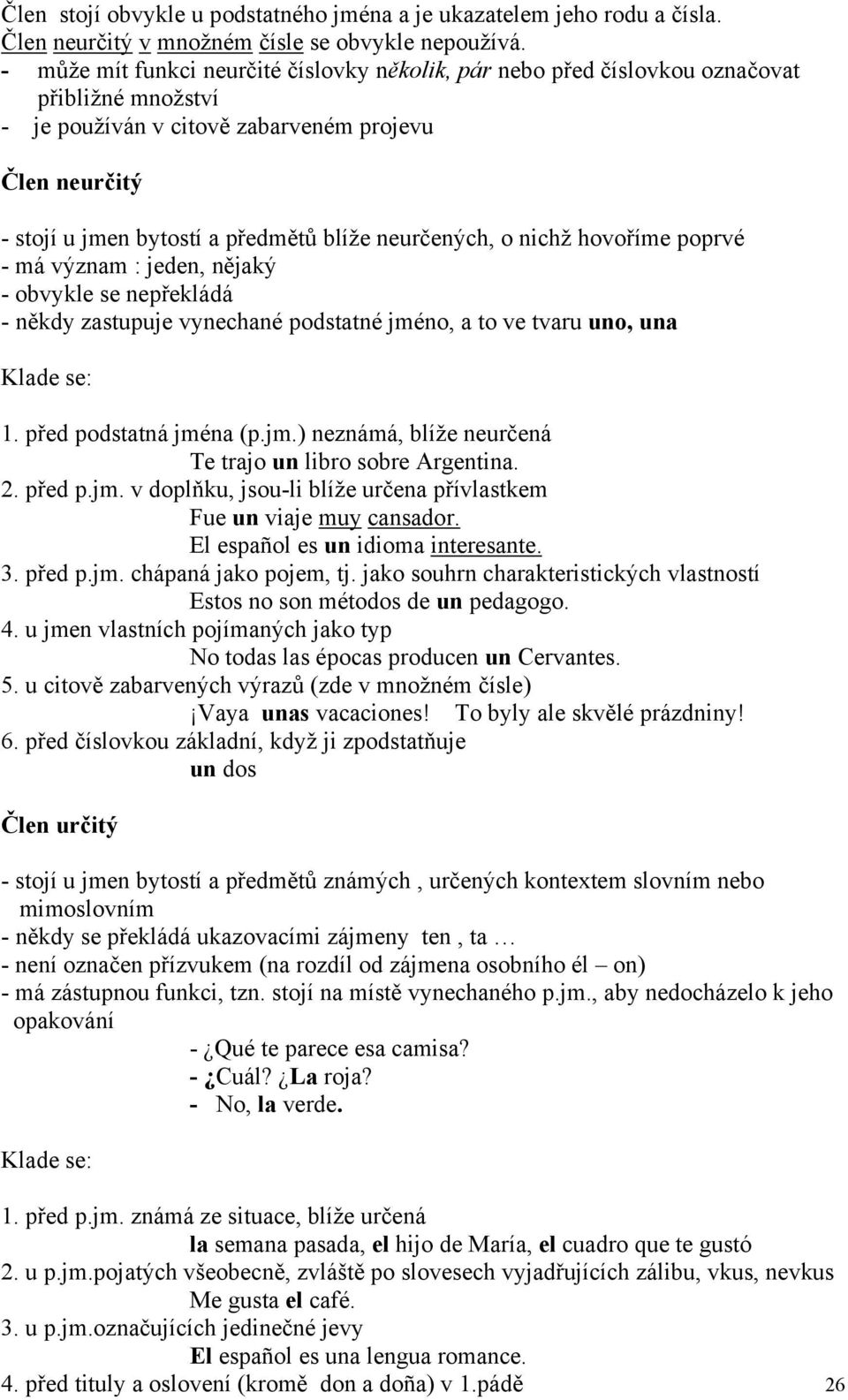 neurčených, o nichž hovoříme poprvé - má význam : jeden, nějaký - obvykle se nepřekládá - někdy zastupuje vynechané podstatné jméno, a to ve tvaru uno, una Klade se: 1. před podstatná jména (p.jm.) neznámá, blíže neurčená Te trajo un libro sobre Argentina.