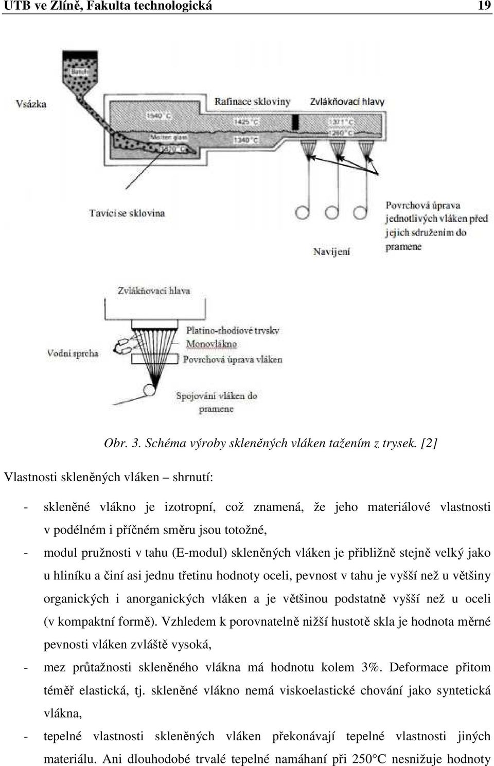 skleněných vláken je přibližně stejně velký jako u hliníku a činí asi jednu třetinu hodnoty oceli, pevnost v tahu je vyšší než u většiny organických i anorganických vláken a je většinou podstatně