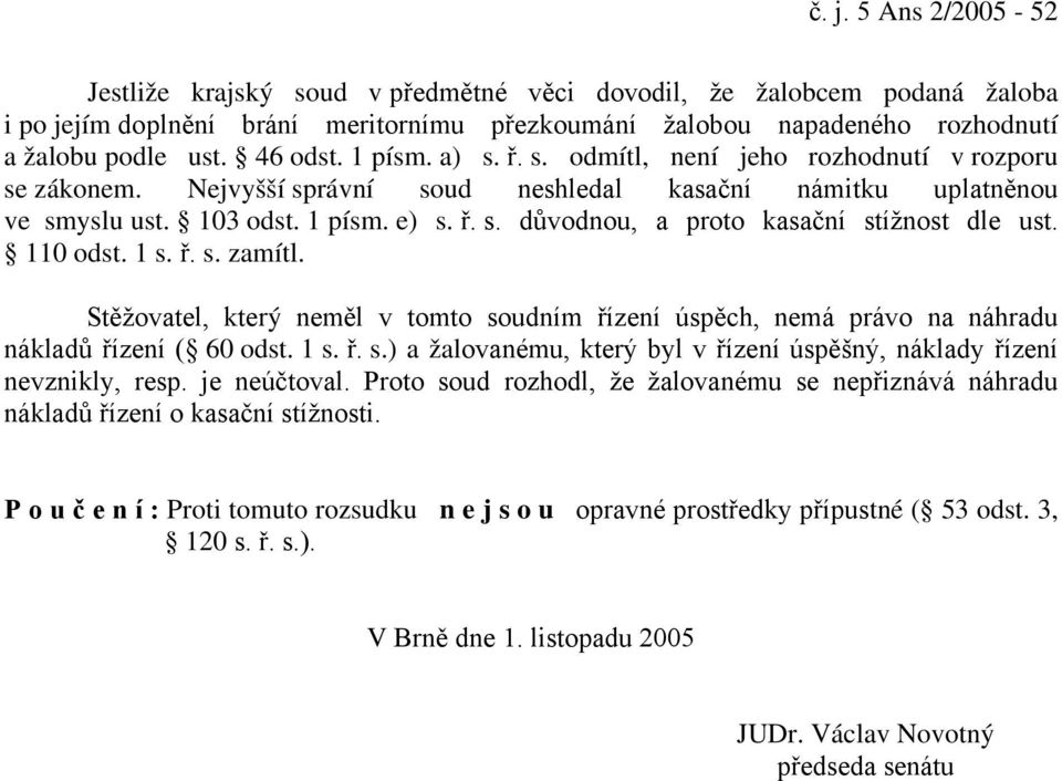 110 odst. 1 s. ř. s. zamítl. Stěžovatel, který neměl v tomto soudním řízení úspěch, nemá právo na náhradu nákladů řízení ( 60 odst. 1 s. ř. s.) a žalovanému, který byl v řízení úspěšný, náklady řízení nevznikly, resp.