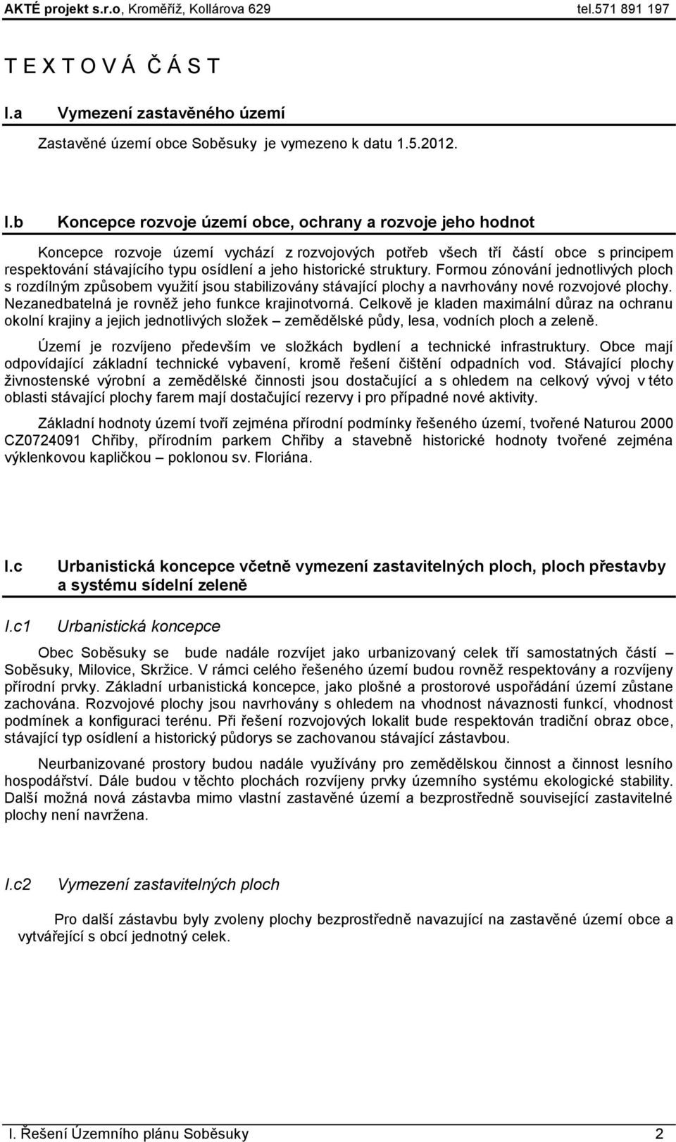 b Koncepce rozvoje území obce, ochrany a rozvoje jeho hodnot Koncepce rozvoje území vychází z rozvojových potřeb všech tří částí obce s principem respektování stávajícího typu osídlení a jeho