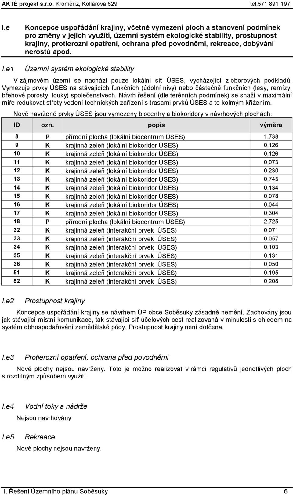 povodněmi, rekreace, dobývání nerostů apod. Územní systém ekologické stability V zájmovém území se nachází pouze lokální síť ÚSES, vycházející z oborových podkladů.