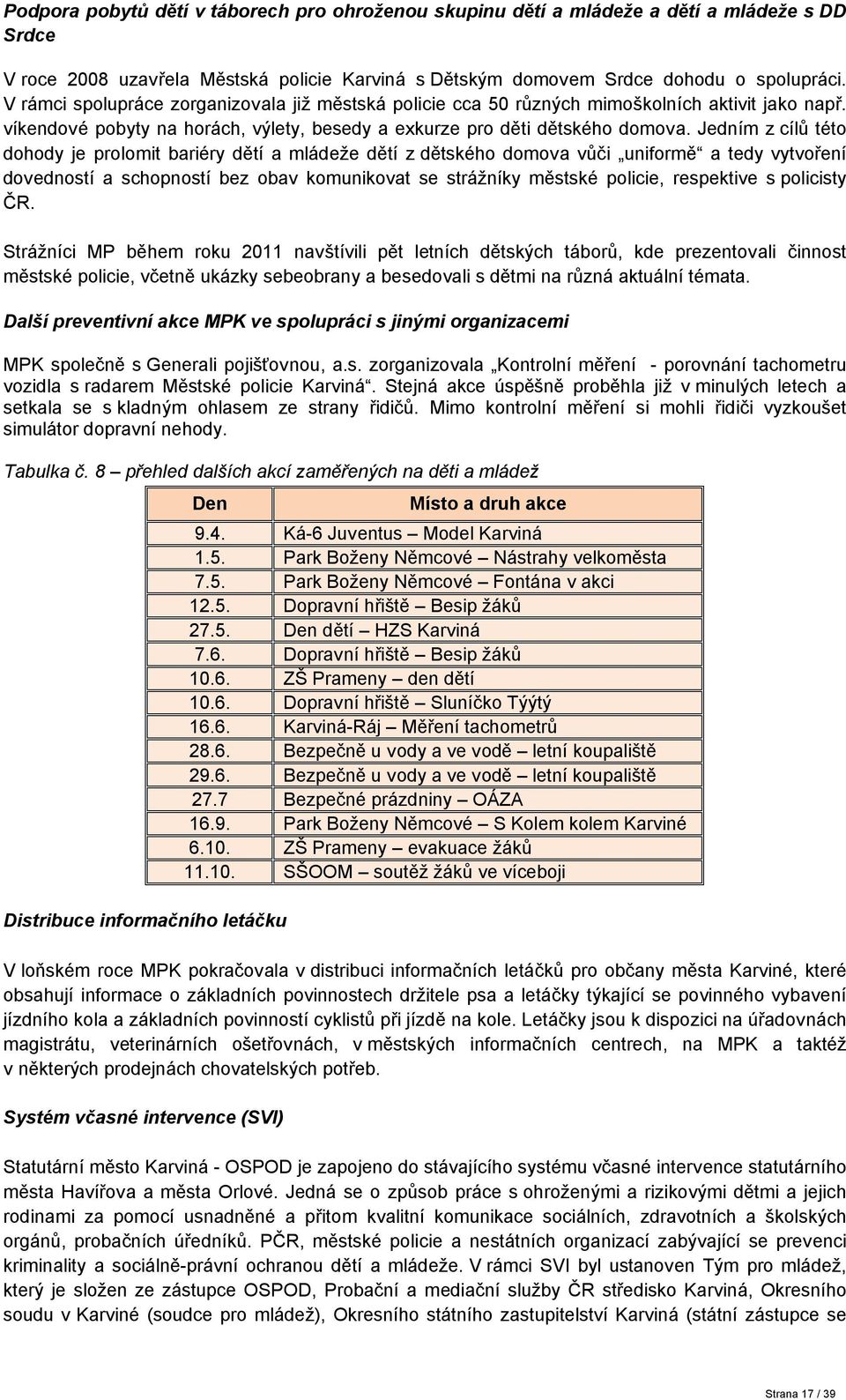 Jedním z cílů této dohody je prolomit bariéry dětí a mládeže dětí z dětského domova vůči uniformě a tedy vytvoření dovedností a schopností bez obav komunikovat se strážníky městské policie,